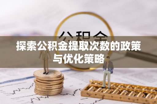 特克斯探索公积金提取次数的政策与优化策略