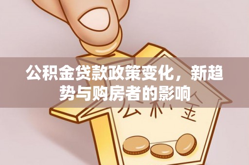 特克斯公积金贷款政策变化，新趋势与购房者的影响