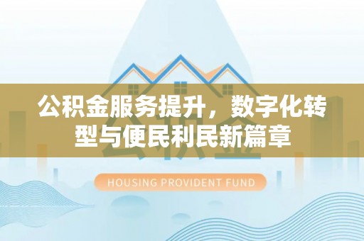 特克斯公积金服务提升，数字化转型与便民利民新篇章