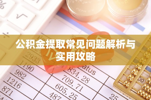 特克斯公积金提取常见问题解析与实用攻略