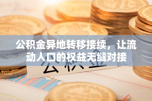 特克斯公积金异地转移接续，让流动人口的权益无缝对接