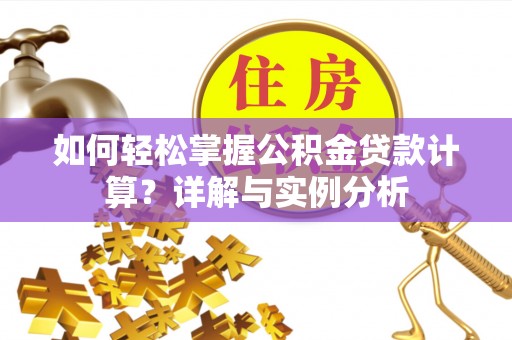特克斯如何轻松掌握公积金贷款计算？详解与实例分析