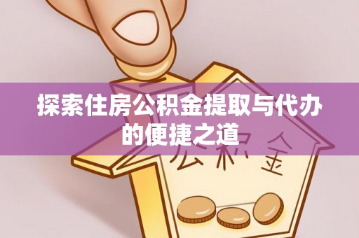 特克斯探索住房公积金提取与代办的便捷之道