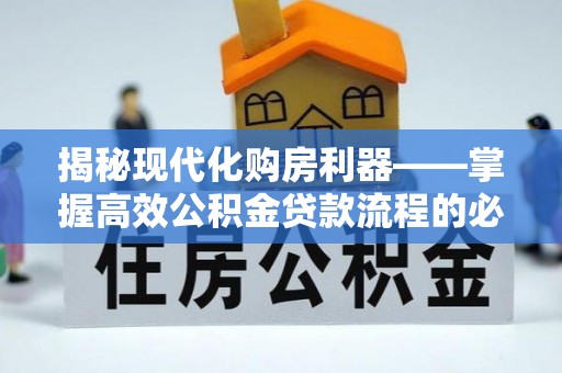特克斯揭秘现代化购房利器——掌握高效公积金贷款流程的必备指南
