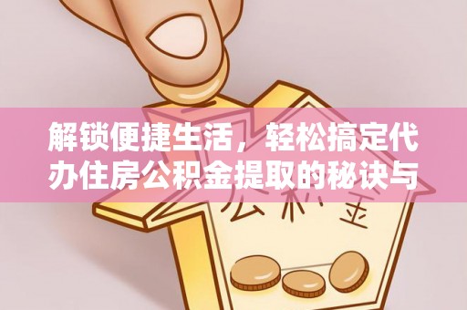 特克斯解锁便捷生活，轻松搞定代办住房公积金提取的秘诀与技巧