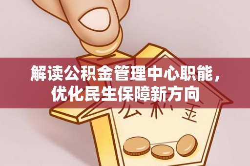特克斯解读公积金管理中心职能，优化民生保障新方向