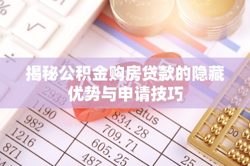 特克斯揭秘公积金购房贷款的隐藏优势与申请技巧