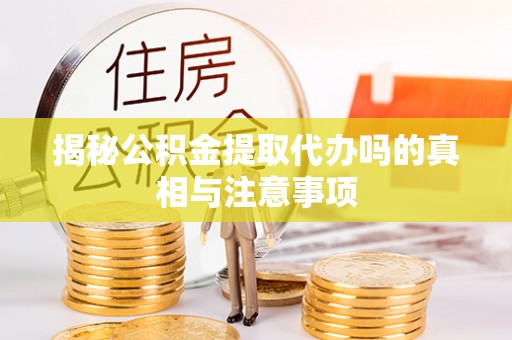 特克斯揭秘公积金提取代办吗的真相与注意事项