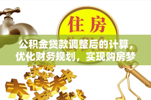 特克斯公积金贷款调整后的计算，优化财务规划，实现购房梦想