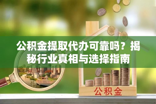 特克斯公积金提取代办可靠吗？揭秘行业真相与选择指南