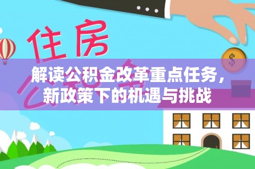 特克斯解读公积金改革重点任务，新政策下的机遇与挑战