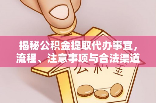 特克斯揭秘公积金提取代办事宜，流程、注意事项与合法渠道