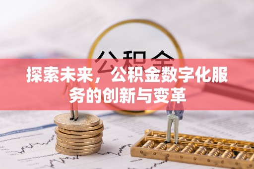 特克斯探索未来，公积金数字化服务的创新与变革