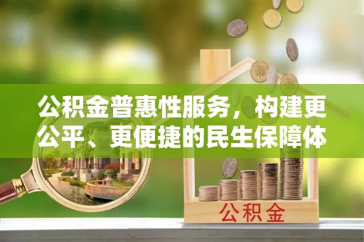 特克斯公积金普惠性服务，构建更公平、更便捷的民生保障体系