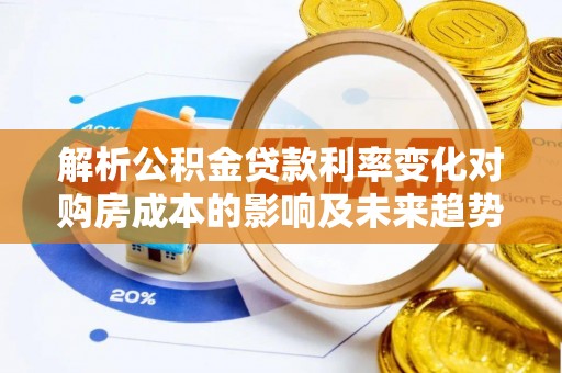 特克斯解析公积金贷款利率变化对购房成本的影响及未来趋势