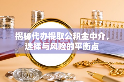 特克斯揭秘代办提取公积金中介，选择与风险的平衡点