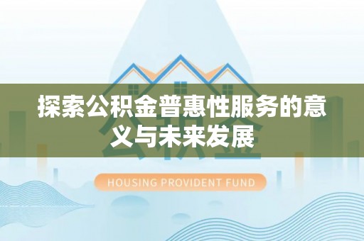 特克斯探索公积金普惠性服务的意义与未来发展