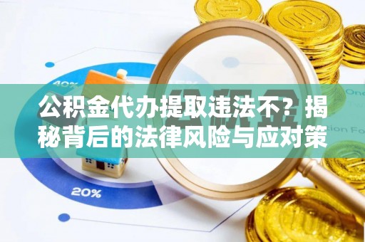 特克斯公积金代办提取违法不？揭秘背后的法律风险与应对策略