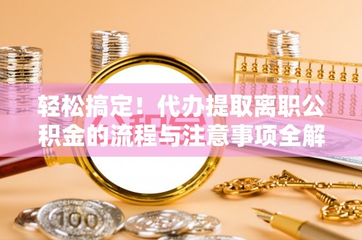特克斯轻松搞定！代办提取离职公积金的流程与注意事项全解析