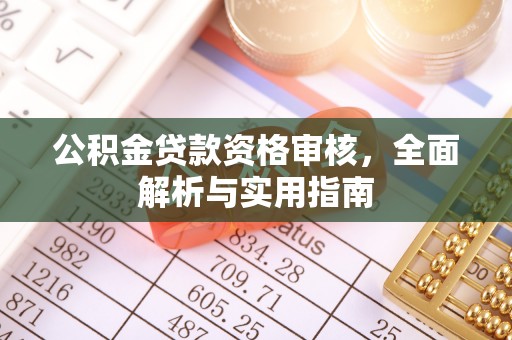 特克斯公积金贷款资格审核，全面解析与实用指南