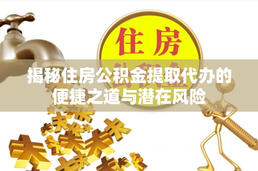 特克斯揭秘住房公积金提取代办的便捷之道与潜在风险