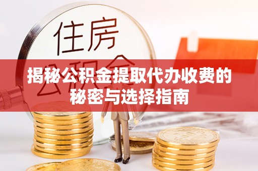 特克斯揭秘公积金提取代办收费的秘密与选择指南