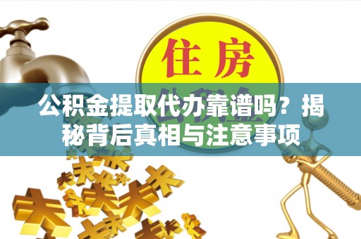 特克斯公积金提取代办靠谱吗？揭秘背后真相与注意事项