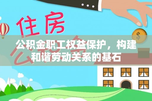 特克斯公积金职工权益保护，构建和谐劳动关系的基石