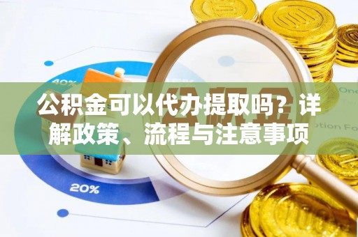 特克斯公积金可以代办提取吗？详解政策、流程与注意事项