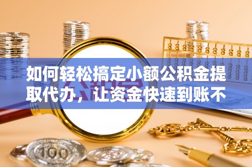 特克斯如何轻松搞定小额公积金提取代办，让资金快速到账不是梦