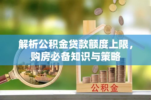 特克斯解析公积金贷款额度上限，购房必备知识与策略