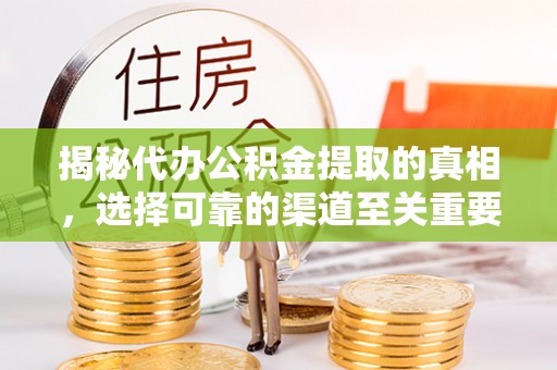 特克斯揭秘代办公积金提取的真相，选择可靠的渠道至关重要
