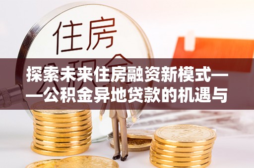 特克斯探索未来住房融资新模式——公积金异地贷款的机遇与挑战