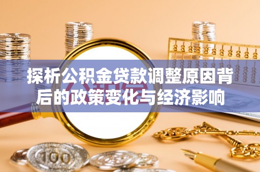特克斯探析公积金贷款调整原因背后的政策变化与经济影响