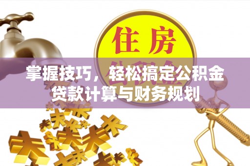 特克斯掌握技巧，轻松搞定公积金贷款计算与财务规划