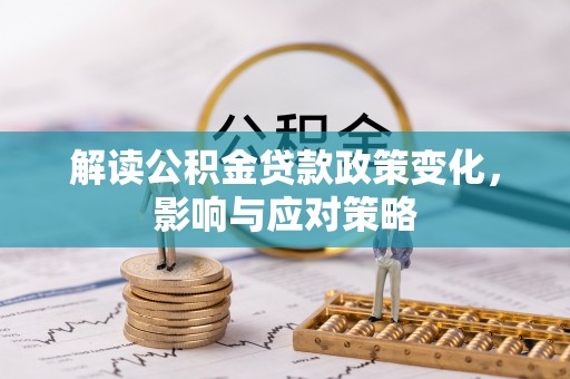 特克斯解读公积金贷款政策变化，影响与应对策略