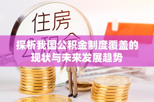 特克斯探析我国公积金制度覆盖的现状与未来发展趋势