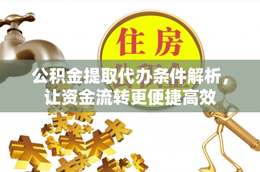 特克斯公积金提取代办条件解析，让资金流转更便捷高效