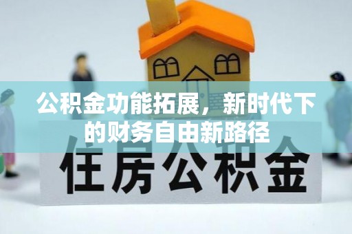 特克斯公积金功能拓展，新时代下的财务自由新路径