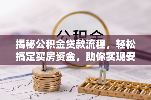 特克斯揭秘公积金贷款流程，轻松搞定买房资金，助你实现安居梦想