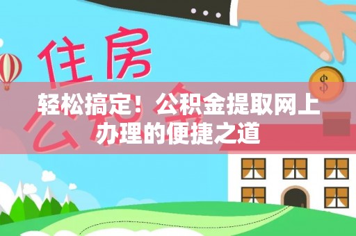 特克斯轻松搞定！公积金提取网上办理的便捷之道
