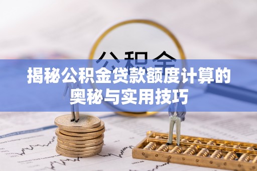 特克斯揭秘公积金贷款额度计算的奥秘与实用技巧