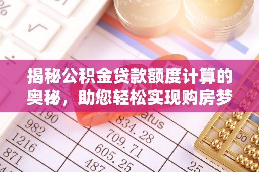 特克斯揭秘公积金贷款额度计算的奥秘，助您轻松实现购房梦想