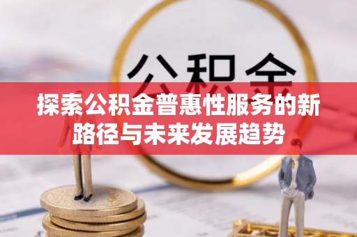 特克斯探索公积金普惠性服务的新路径与未来发展趋势