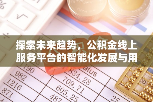 特克斯探索未来趋势，公积金线上服务平台的智能化发展与用户便利性提升