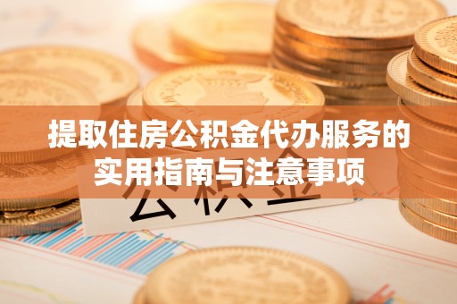 特克斯提取住房公积金代办服务的实用指南与注意事项