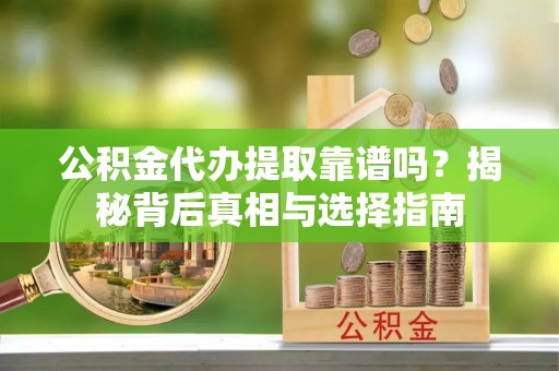 特克斯公积金代办提取靠谱吗？揭秘背后真相与选择指南