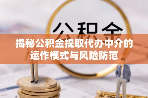 特克斯揭秘公积金提取代办中介的运作模式与风险防范