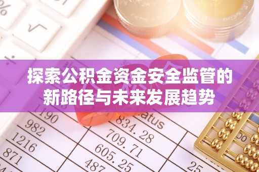 特克斯探索公积金资金安全监管的新路径与未来发展趋势