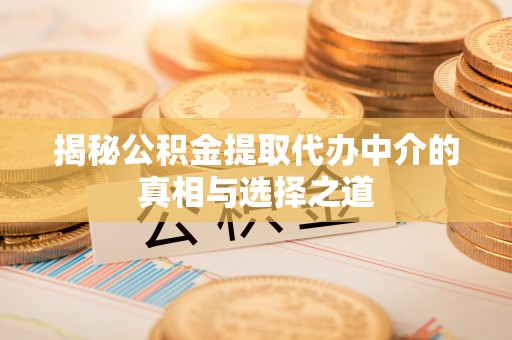 特克斯揭秘公积金提取代办中介的真相与选择之道